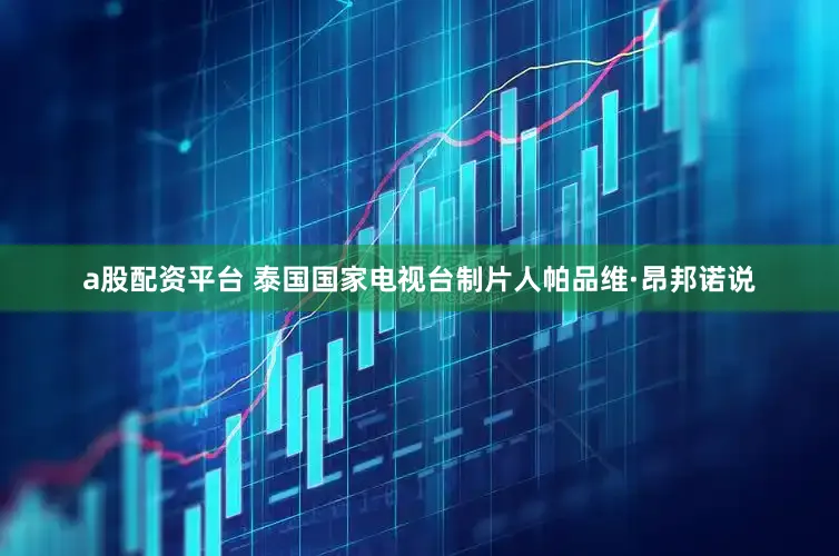 a股配资平台 泰国国家电视台制片人帕品维·昂邦诺说