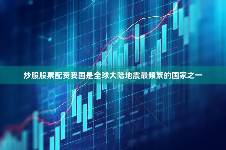 炒股股票配资　　我国是全球大陆地震最频繁的国家之一
