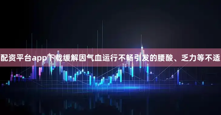 配资平台app下载缓解因气血运行不畅引发的腰酸、乏力等不适