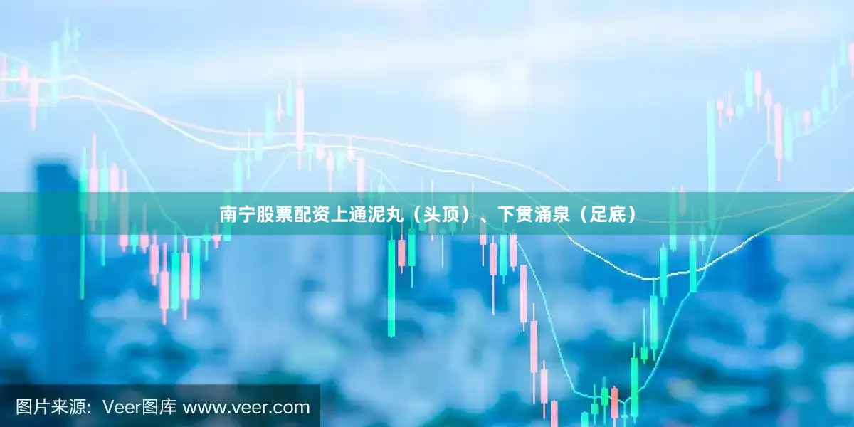 南宁股票配资上通泥丸（头顶）、下贯涌泉（足底）