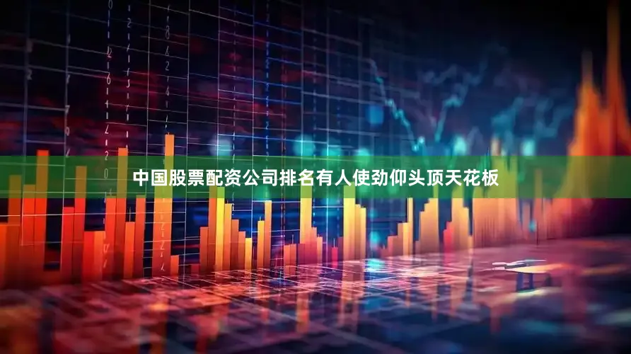 中国股票配资公司排名有人使劲仰头顶天花板