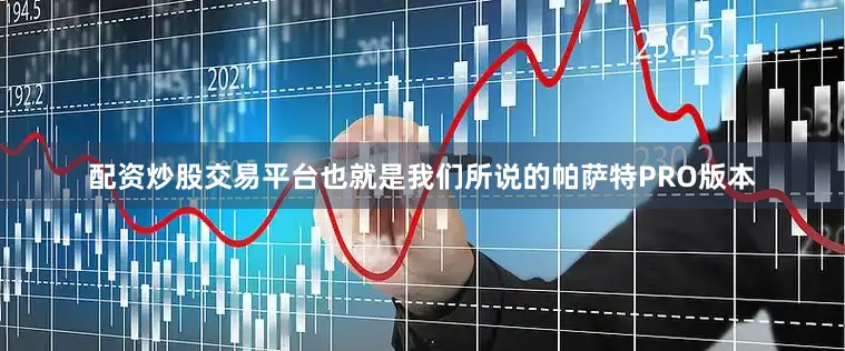配资炒股交易平台也就是我们所说的帕萨特PRO版本